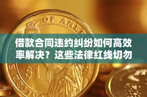 北京借款合同违约纠纷如何高效率解决？这些法律红线切勿触碰