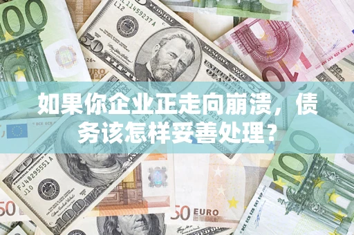 北京如果你企业正走向崩溃，债务该怎样妥善处理？
