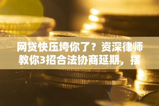 北京网贷快压垮你了？资深律师教你3招合法协商延期，摆脱暴力催收！