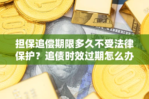 北京担保追偿期限多久不受法律保护？追债时效过期怎么办？