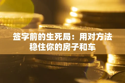 北京签字前的生死局：用对方法稳住你的房子和车