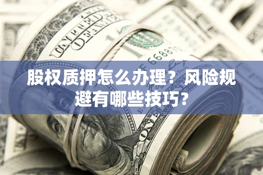 北京股权质押怎么办理？风险规避有哪些技巧？