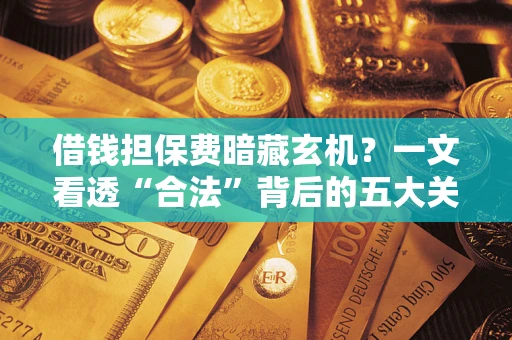 北京借钱担保费暗藏玄机？一文看透“合法”背后的五大关键陷阱