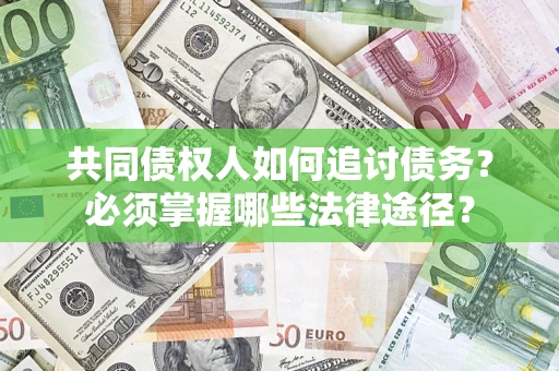 北京共同债权人如何追讨债务？必须掌握哪些法律途径？