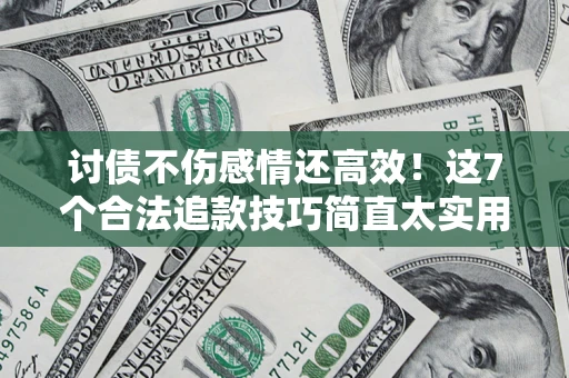 北京讨债不伤感情还高效！这7个合法追款技巧简直太实用