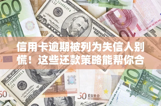 北京信用卡逾期被列为失信人别慌！这些还款策略能帮你合法止损