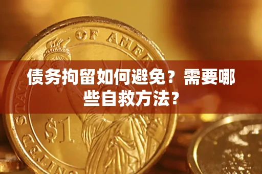 北京债务拘留如何避免？需要哪些自救方法？