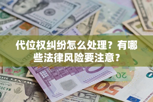 北京代位权纠纷怎么处理？有哪些法律风险要注意？