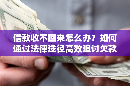 北京借款收不回来怎么办?如何通过法律途径高效追讨欠款? 北京借款收不回来怎么办?如何通过法律途径高效追讨欠款?