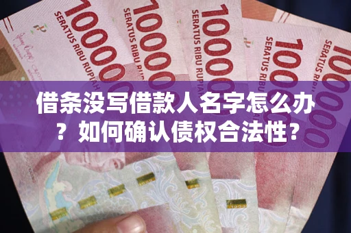 北京借条没写借款人名字怎么办？如何确认债权合法性？