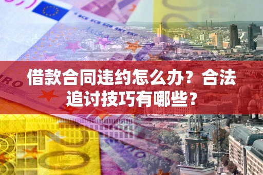 北京借款合同违约怎么办？合法追讨技巧有哪些？