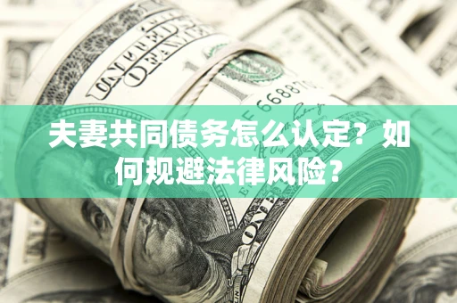 北京夫妻共同债务怎么认定？如何规避法律风险？