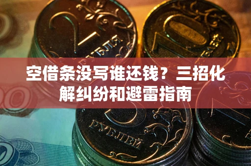 北京空借条没写谁还钱？三招化解纠纷和避雷指南