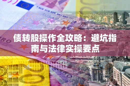 北京债转股操作全攻略：避坑指南与法律实操要点