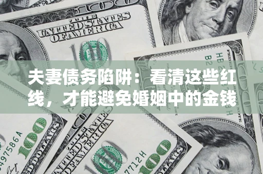 北京夫妻债务陷阱：看清这些红线，才能避免婚姻中的金钱危机