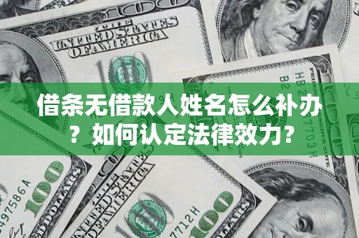 北京借条无借款人姓名怎么补办？如何认定法律效力？