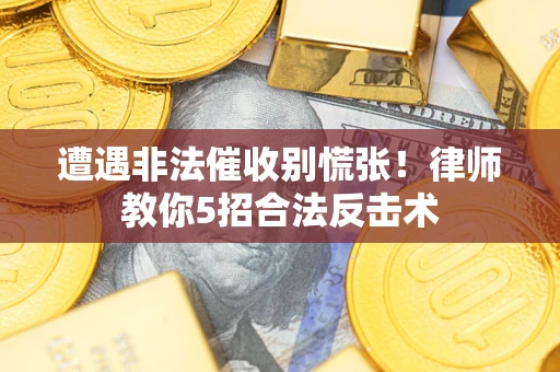 北京遭遇非法催收别慌张！律师教你5招合法反击术