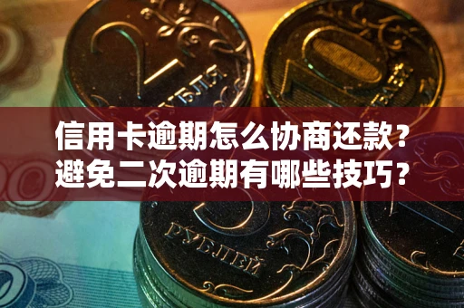 北京信用卡逾期怎么协商还款？避免二次逾期有哪些技巧？