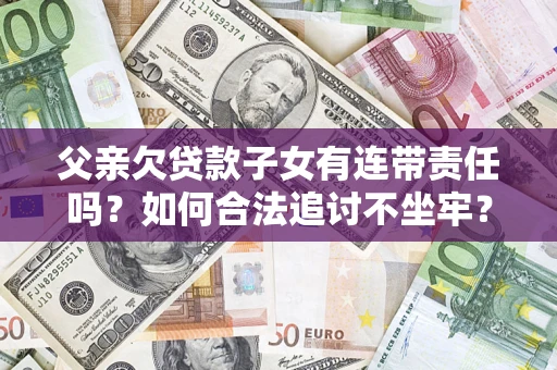 北京父亲欠贷款子女有连带责任吗？如何合法追讨不坐牢？