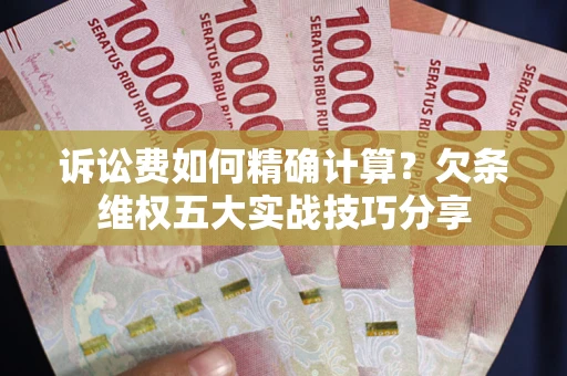 北京诉讼费如何精确计算？欠条维权五大实战技巧分享