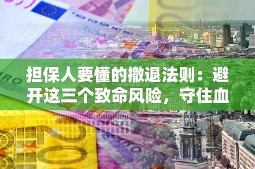 北京担保人要懂的撤退法则：避开这三个致命风险，守住血汗钱