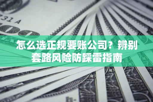 北京怎么选正规要账公司？辨别套路风险防踩雷指南
