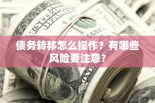 北京债务转移怎么操作？有哪些风险要注意？
