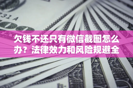 北京欠钱不还只有微信截图怎么办？法律效力和风险规避全解析