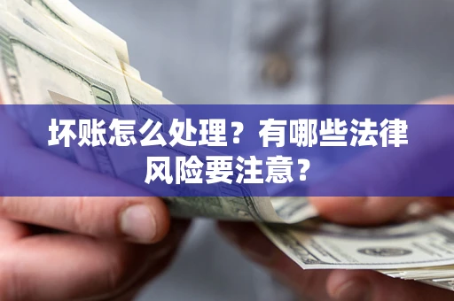 北京坏账怎么处理？有哪些法律风险要注意？