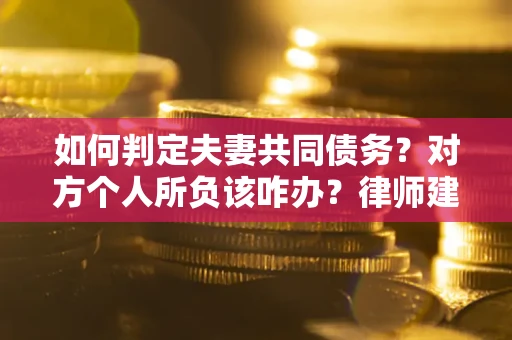 北京如何判定夫妻共同债务？对方个人所负该咋办？律师建议