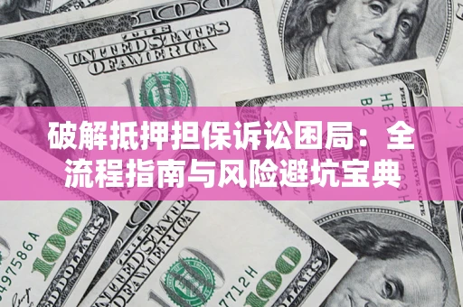 北京破解抵押担保诉讼困局:全流程指南与风险避坑宝典 北京破解抵押担保诉讼困局:全流程指南与风险避坑宝典