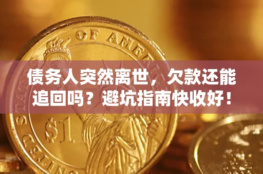 北京债务人突然离世，欠款还能追回吗？避坑指南快收好！