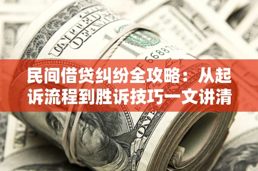 北京民间借贷纠纷全攻略：从起诉流程到胜诉技巧一文讲清