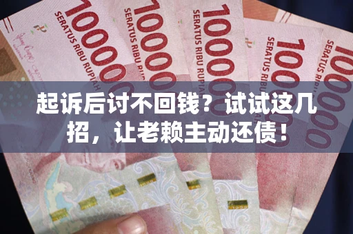 北京起诉后讨不回钱？试试这几招，让老赖主动还债！