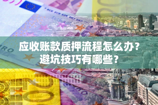 北京应收账款质押流程怎么办？避坑技巧有哪些？