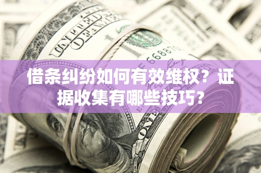 北京借条纠纷如何有效维权？证据收集有哪些技巧？