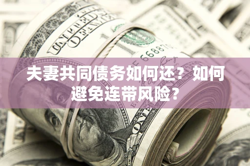 北京夫妻共同债务如何还？如何避免连带风险？