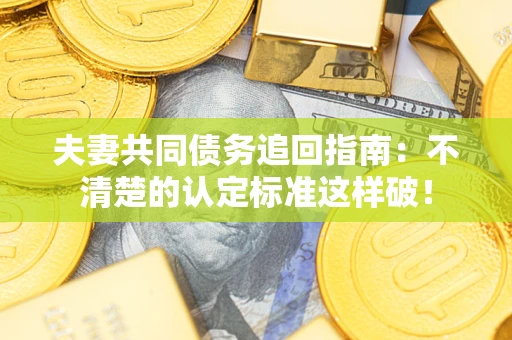 北京夫妻共同债务追回指南：不清楚的认定标准这样破！