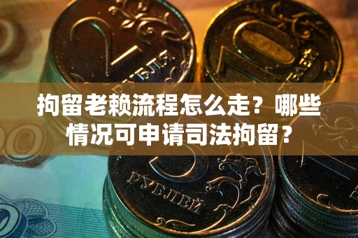 北京拘留老赖流程怎么走?哪些情况可申请司法拘留? 北京拘留老赖流程怎么走?哪些情况可申请司法拘留?