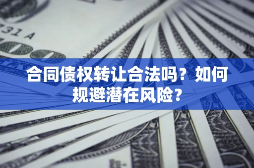 北京合同债权转让合法吗?如何规避潜在风险? 北京合同债权转让合法吗?如何规避潜在风险?
