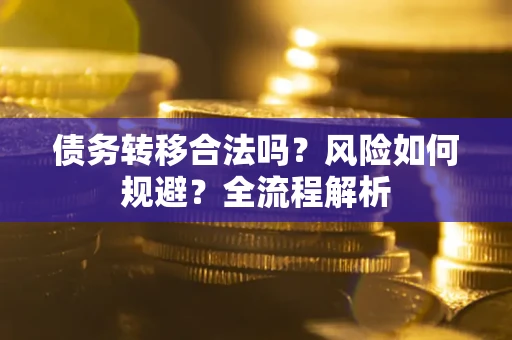 北京债务转移合法吗？风险如何规避？全流程解析