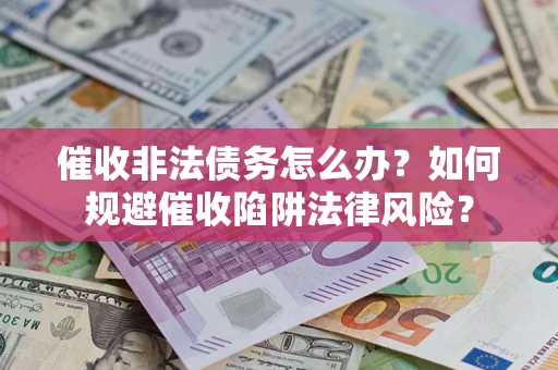 北京催收非法债务怎么办？如何规避催收陷阱法律风险？