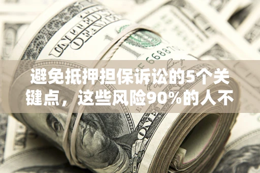 北京避免抵押担保诉讼的5个关键点，这些风险90%的人不知道！