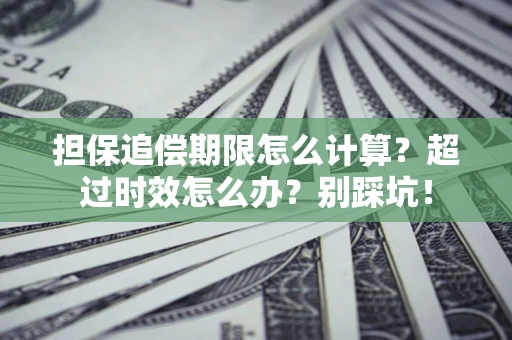北京担保追偿期限怎么计算？超过时效怎么办？别踩坑！