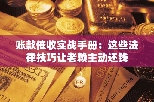 北京账款催收实战手册：这些法律技巧让老赖主动还钱