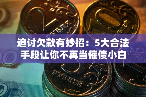 北京追讨欠款有妙招：5大合法手段让你不再当催债小白