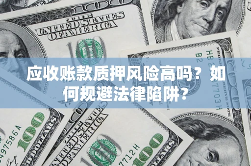 北京应收账款质押风险高吗？如何规避法律陷阱？