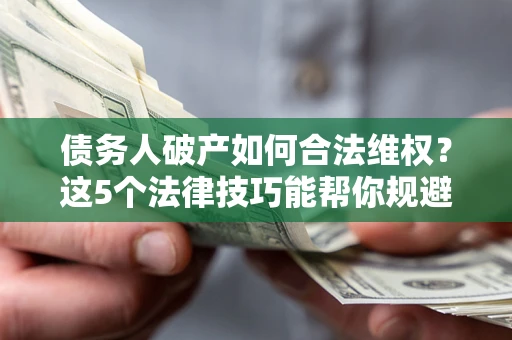北京债务人破产如何合法维权？这5个法律技巧能帮你规避风险