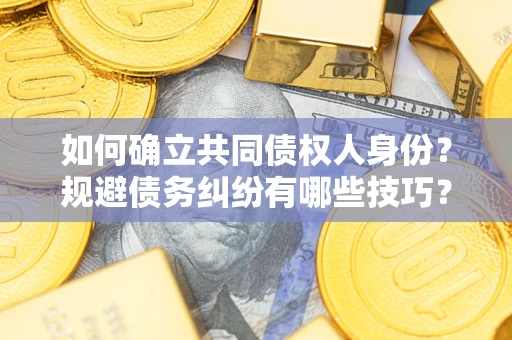 北京如何确立共同债权人身份？规避债务纠纷有哪些技巧？