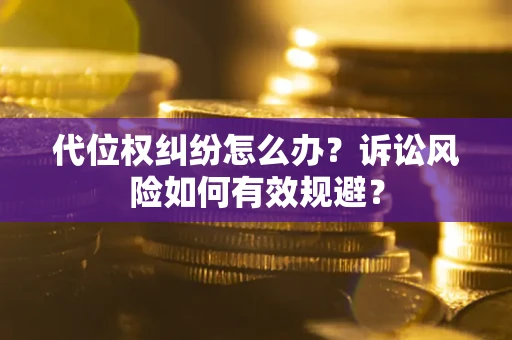 北京代位权纠纷怎么办？诉讼风险如何有效规避？